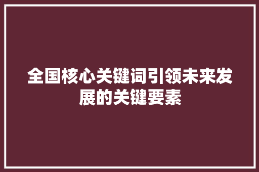 全国核心关键词引领未来发展的关键要素