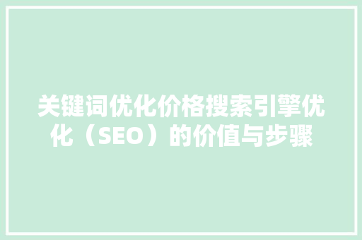关键词优化价格搜索引擎优化（SEO）的价值与步骤  第1张
