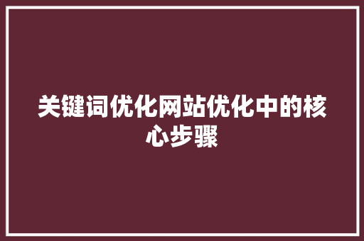 关键词优化网站优化中的核心步骤