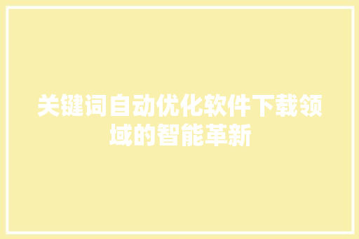 关键词自动优化软件下载领域的智能革新
