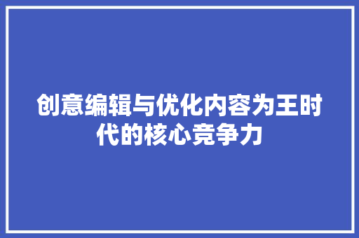 创意编辑与优化内容为王时代的核心竞争力