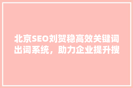 北京SEO刘贺稳高效关键词出词系统，助力企业提升搜索引擎排名