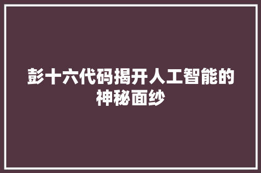 彭十六代码揭开人工智能的神秘面纱