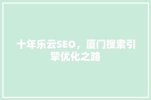 十年乐云SEO，厦门搜索引擎优化之路