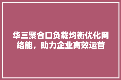 华三聚合口负载均衡优化网络能，助力企业高效运营