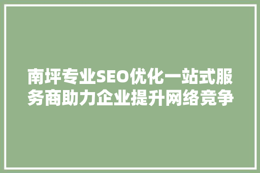 南坪专业SEO优化一站式服务商助力企业提升网络竞争力