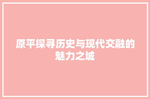 原平探寻历史与现代交融的魅力之城
