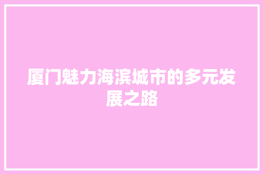 厦门魅力海滨城市的多元发展之路