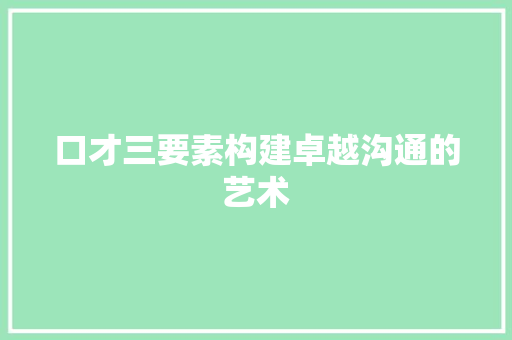 口才三要素构建卓越沟通的艺术  第1张