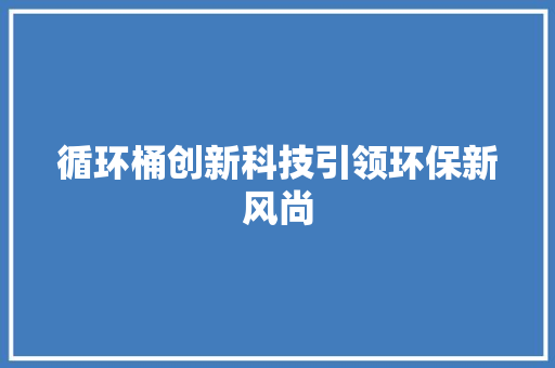 循环桶创新科技引领环保新风尚
