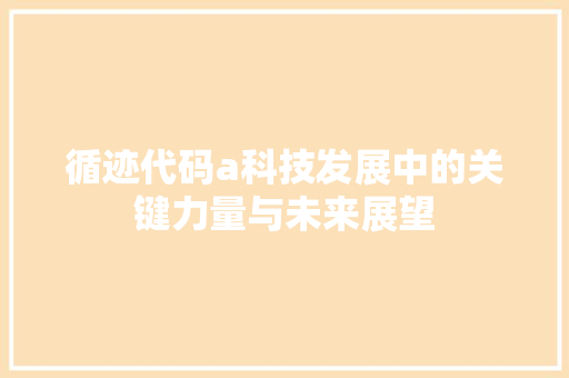 循迹代码a科技发展中的关键力量与未来展望