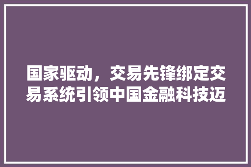 国家驱动，交易先锋绑定交易系统引领中国金融科技迈向新高峰  第1张