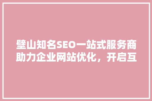 壁山知名SEO一站式服务商助力企业网站优化，开启互联网营销新篇章