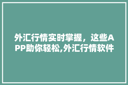 外汇行情实时掌握，这些APP助你轻松,外汇行情软件详细评测  第1张