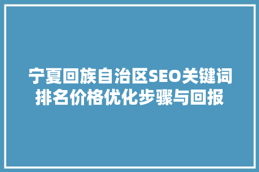 宁夏回族自治区SEO关键词排名价格优化步骤与回报