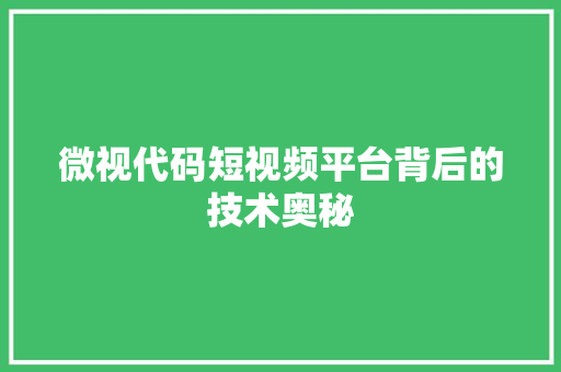 微视代码短视频平台背后的技术奥秘