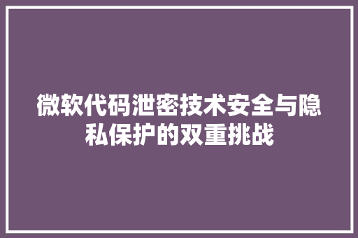 微软代码泄密技术安全与隐私保护的双重挑战