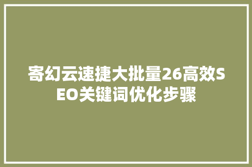 寄幻云速捷大批量26高效SEO关键词优化步骤