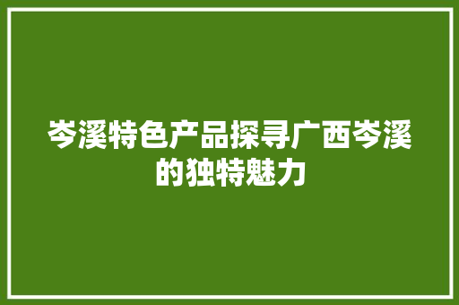 岑溪特色产品探寻广西岑溪的独特魅力  第1张