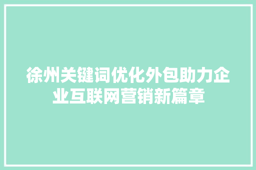 徐州关键词优化外包助力企业互联网营销新篇章  第1张