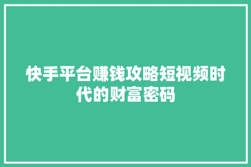 快手平台赚钱攻略短视频时代的财富密码