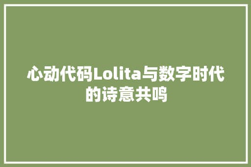 心动代码Lolita与数字时代的诗意共鸣