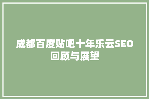 成都百度贴吧十年乐云SEO回顾与展望