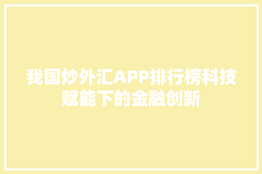 我国炒外汇APP排行榜科技赋能下的金融创新