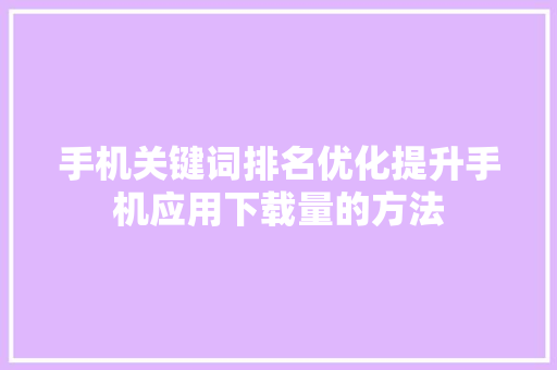 手机关键词排名优化提升手机应用下载量的方法