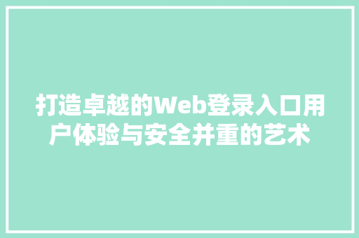 打造卓越的Web登录入口用户体验与安全并重的艺术