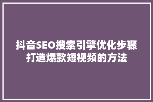 抖音SEO搜索引擎优化步骤打造爆款短视频的方法