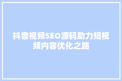 抖音视频SEO源码助力短视频内容优化之路