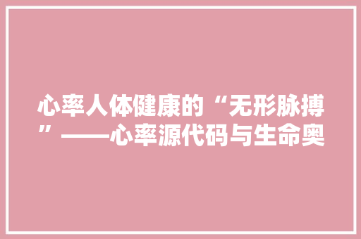 心率人体健康的“无形脉搏”——心率源代码与生命奥秘