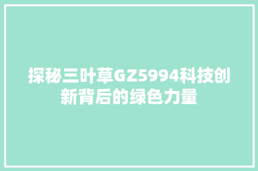 探秘三叶草GZ5994科技创新背后的绿色力量