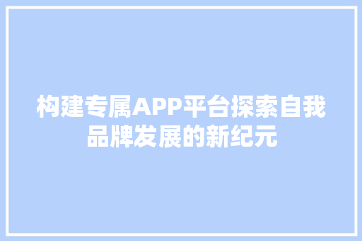 构建专属APP平台探索自我品牌发展的新纪元