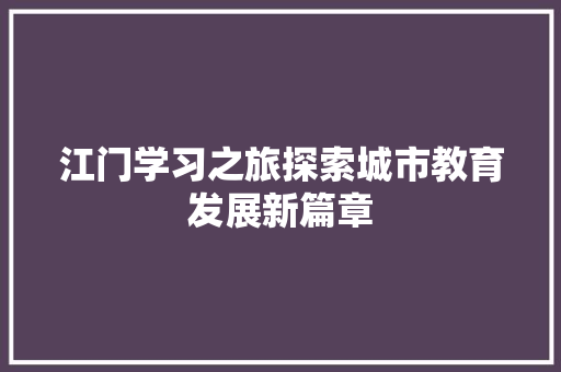 江门学习之旅探索城市教育发展新篇章