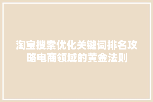 淘宝搜索优化关键词排名攻略电商领域的黄金法则