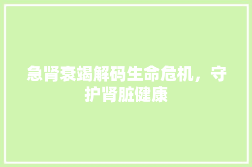 急肾衰竭解码生命危机，守护肾脏健康