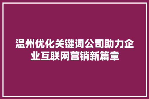 温州优化关键词公司助力企业互联网营销新篇章