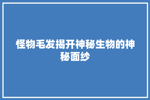 怪物毛发揭开神秘生物的神秘面纱