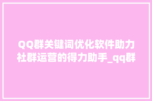 QQ群关键词优化软件助力社群运营的得力助手_qq群关键词优化软件