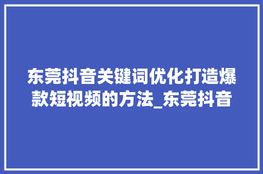 东莞抖音关键词优化打造爆款短视频的方法_东莞抖音关键词优化