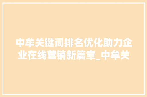 中牟关键词排名优化助力企业在线营销新篇章_中牟关键词排名优化