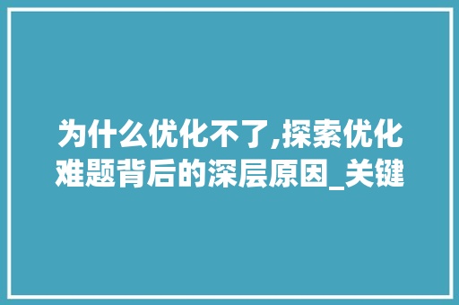 为什么优化不了,探索优化难题背后的深层原因_关键词为什么优化不了