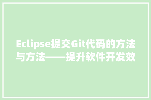Eclipse提交Git代码的方法与方法——提升软件开发效率的关键途径