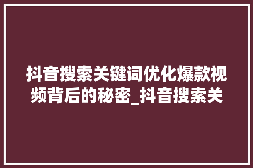 抖音搜索关键词优化爆款视频背后的秘密_抖音搜索关键词优化例子