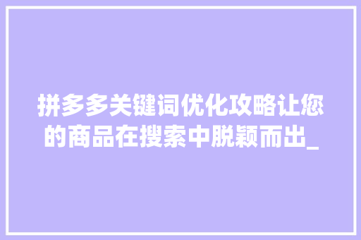 拼多多关键词优化攻略让您的商品在搜索中脱颖而出_怎么在拼多多优化关键词
