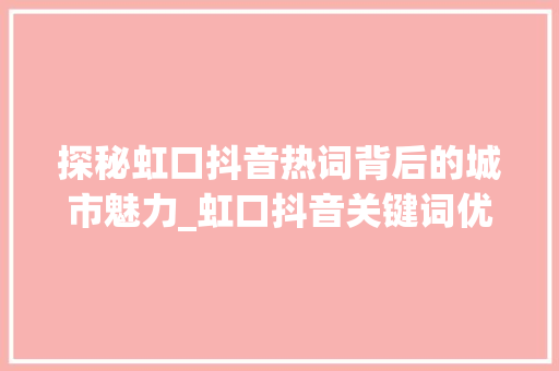 探秘虹口抖音热词背后的城市魅力_虹口抖音关键词优化地址