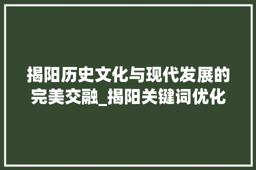 揭阳历史文化与现代发展的完美交融_揭阳关键词优化搜索排名