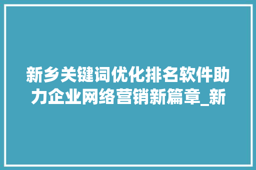 新乡关键词优化排名软件助力企业网络营销新篇章_新乡关键词优化排名软件  第1张